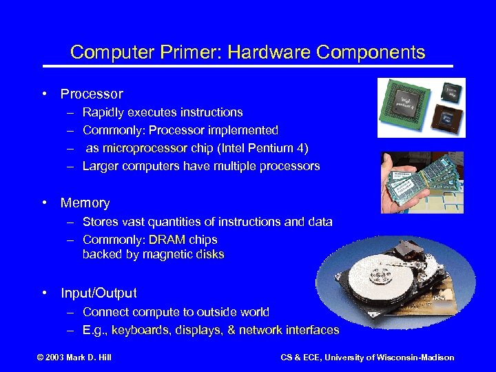 Computer Primer: Hardware Components • Processor – – Rapidly executes instructions Commonly: Processor implemented