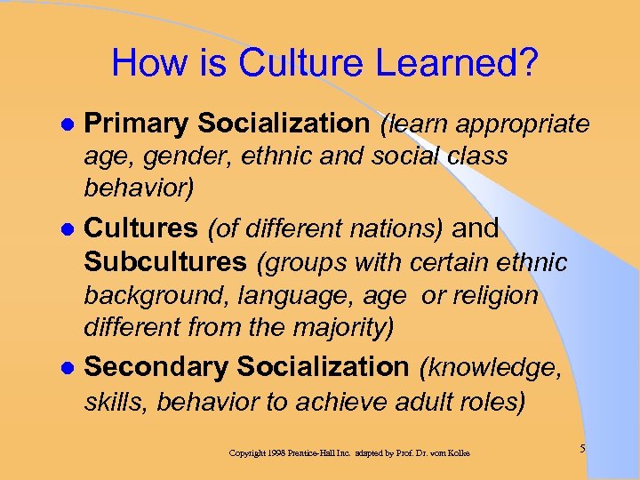 How is Culture Learned? l Primary Socialization (learn appropriate age, gender, ethnic and social