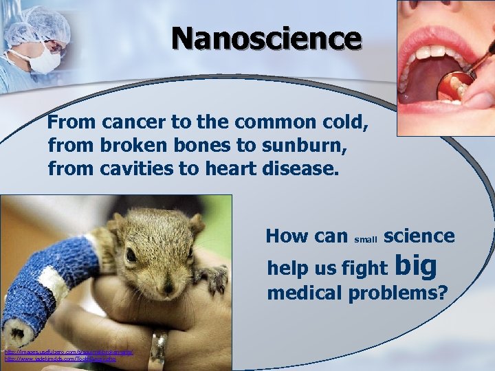 Nanoscience From cancer to the common cold, from broken bones to sunburn, from cavities