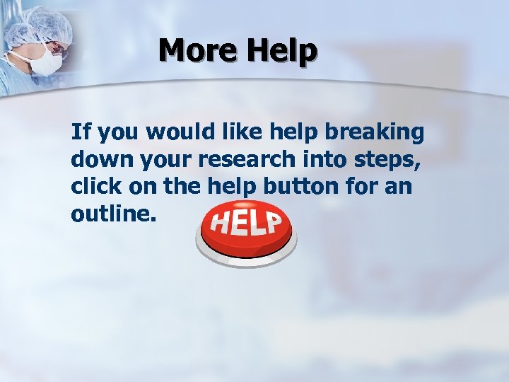 More Help If you would like help breaking down your research into steps, click