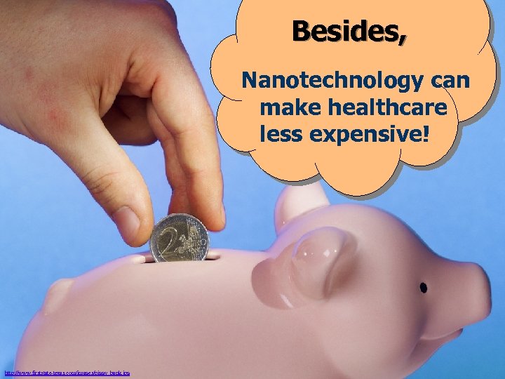 Besides, Nanotechnology can make healthcare less expensive! http: //www. firststate-texas. com/images/piggy_bank. jpg 