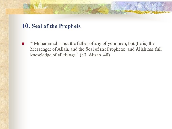 10. Seal of the Prophets n “ Muhammad is not the father of any