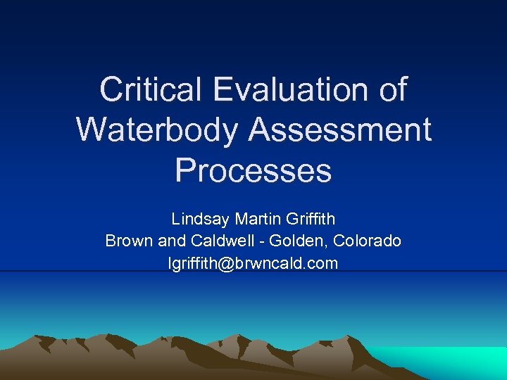Critical Evaluation of Waterbody Assessment Processes Lindsay Martin Griffith Brown and Caldwell - Golden,