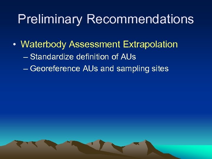 Preliminary Recommendations • Waterbody Assessment Extrapolation – Standardize definition of AUs – Georeference AUs