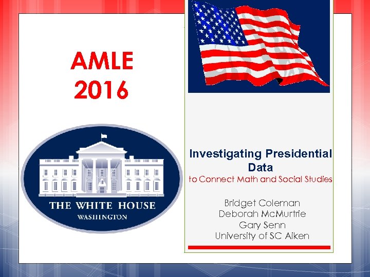 AMLE 2016 Investigating Presidential Data to Connect Math and Social Studies Bridget Coleman Deborah