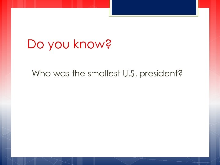Do you know? Who was the smallest U. S. president? 