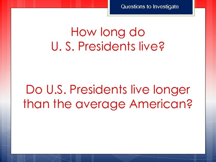 Questions to Investigate How long do U. S. Presidents live? Do U. S. Presidents
