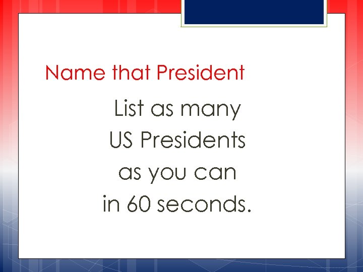 Name that President List as many US Presidents as you can in 60 seconds.