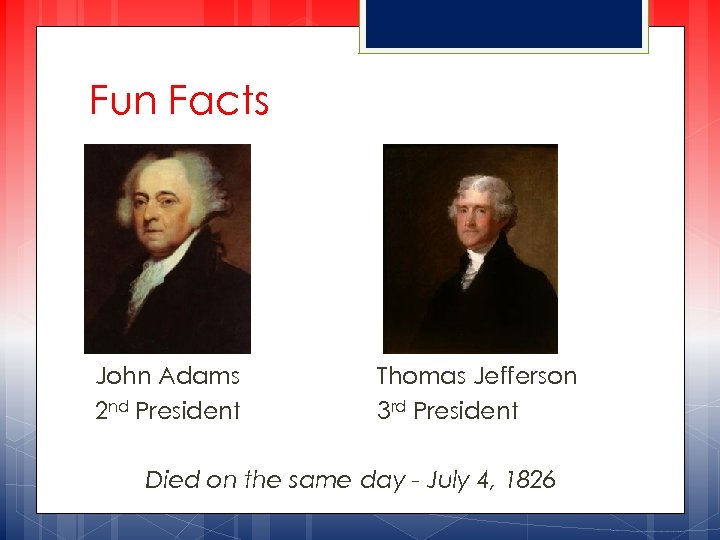 Fun Facts John Adams 2 nd President Thomas Jefferson 3 rd President Died on
