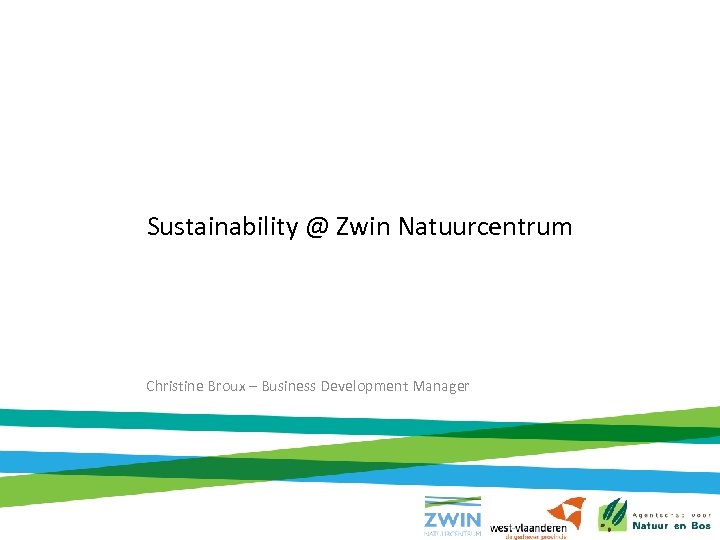 Sustainability @ Zwin Natuurcentrum Christine Broux – Business Development Manager 