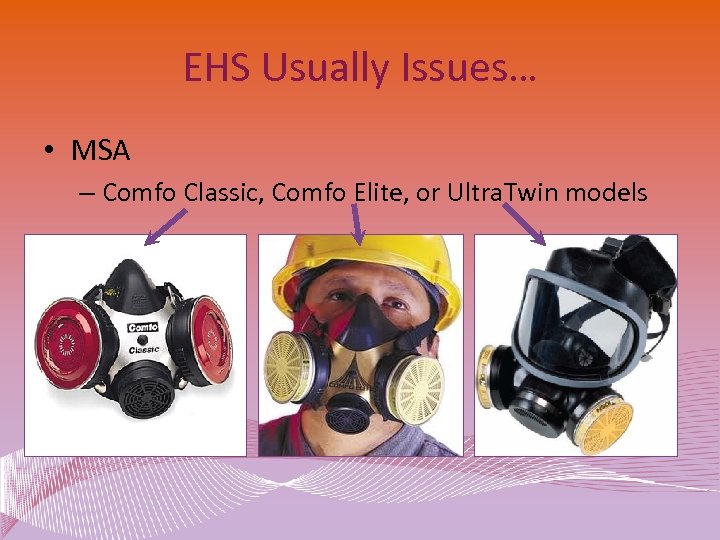 EHS Usually Issues… • MSA – Comfo Classic, Comfo Elite, or Ultra. Twin models