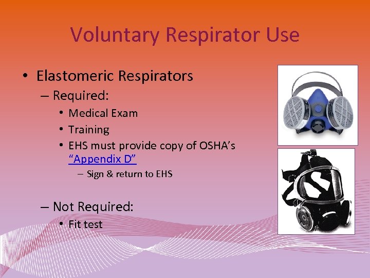 Voluntary Respirator Use • Elastomeric Respirators – Required: • Medical Exam • Training •