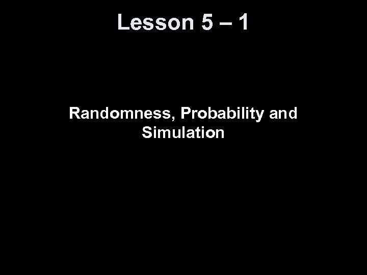 Lesson 5 – 1 Randomness, Probability and Simulation 