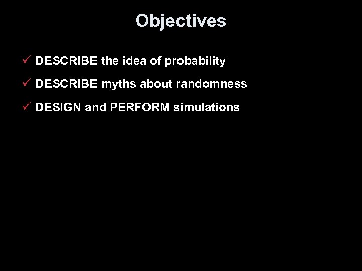 Objectives ü DESCRIBE the idea of probability ü DESCRIBE myths about randomness ü DESIGN