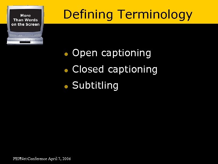 Defining Terminology l Open captioning l Closed captioning l Subtitling PEPNet Conference April 7,