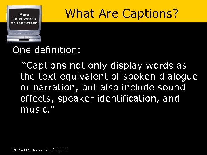 What Are Captions? One definition: “Captions not only display words as the text equivalent