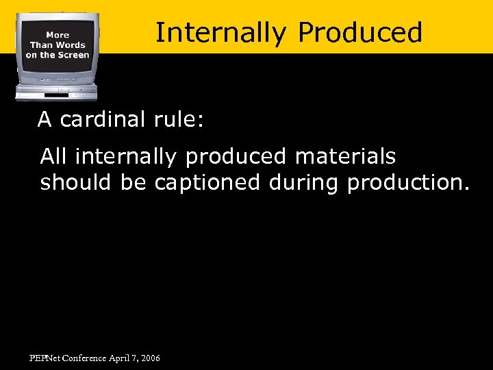 Internally Produced A cardinal rule: All internally produced materials should be captioned during production.