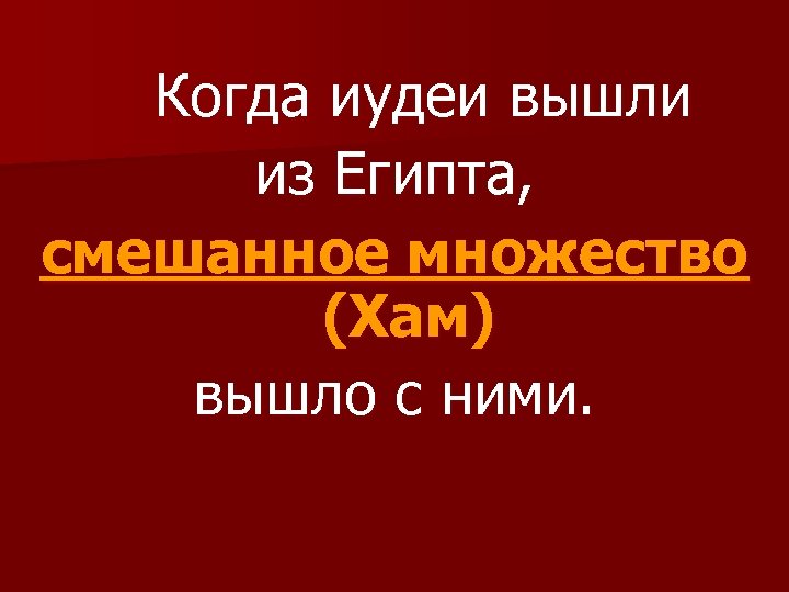 Когда иудеи вышли из Египта, смешанное множество (Хам) вышло с ними. 