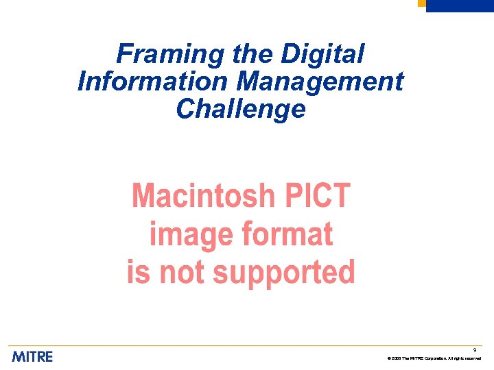 Framing the Digital Information Management Challenge 9 © 2005 The MITRE Corporation. All rights
