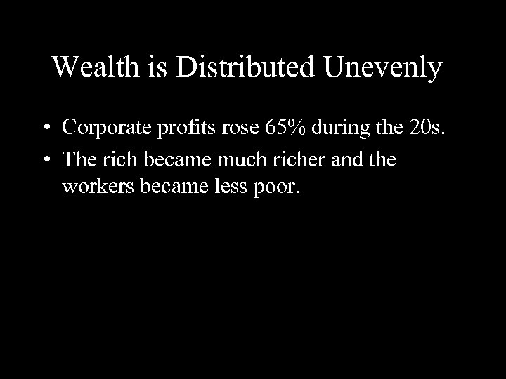 Wealth is Distributed Unevenly • Corporate profits rose 65% during the 20 s. •