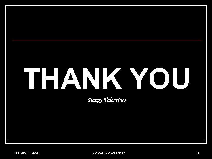 THANK YOU Happy Valentines February 14, 2006 CS 6392 - DB Exploration 14 