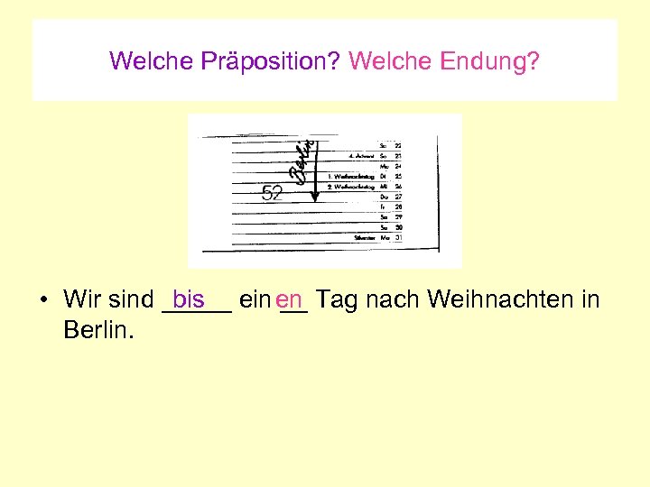 Welche Präposition? Welche Endung? bis • Wir sind _____ ein en Tag nach Weihnachten