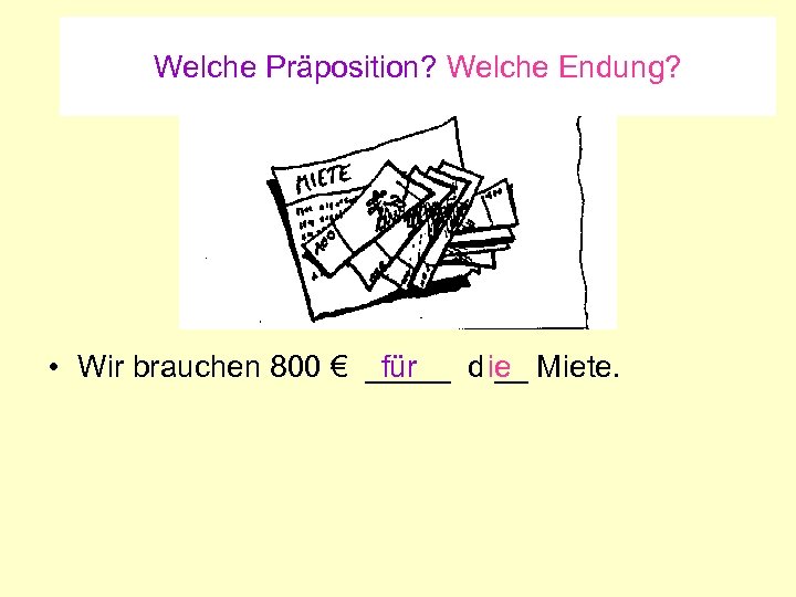 Welche Präposition? Welche Endung? für • Wir brauchen 800 € _____ d ie Miete.