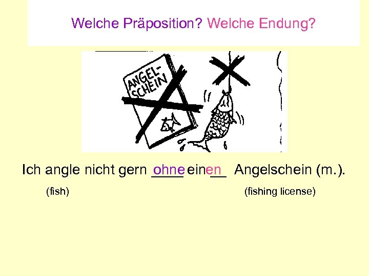 Welche Präposition? Welche Endung? ohne Ich angle nicht gern ____ einen Angelschein (m. ).
