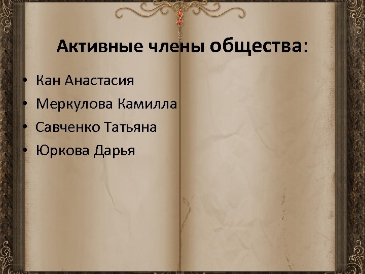 Активные члены общества: • • Кан Анастасия Меркулова Камилла Савченко Татьяна Юркова Дарья 