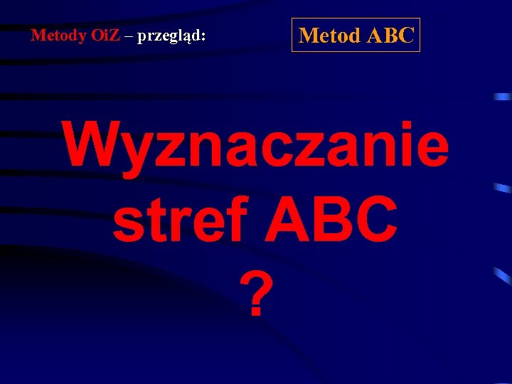 Metody Oi. Z – przegląd: Metod ABC Wyznaczanie stref ABC ? 