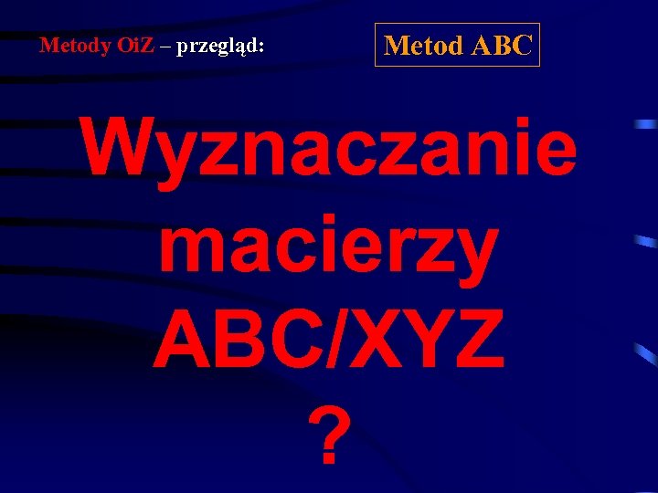 Metody Oi. Z – przegląd: Metod ABC Wyznaczanie macierzy ABC/XYZ ? 