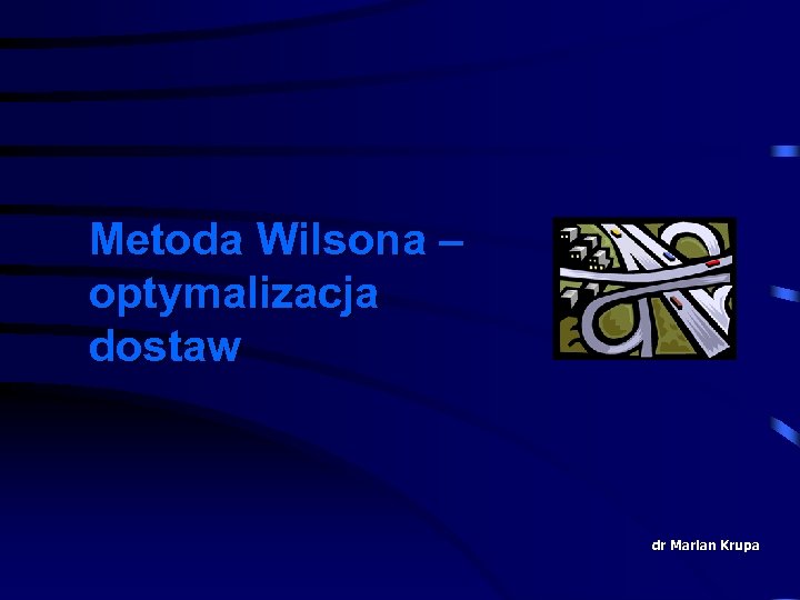 Metoda Wilsona – optymalizacja dostaw dr Marian Krupa 