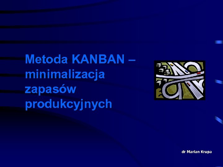 Metoda KANBAN – minimalizacja zapasów produkcyjnych dr Marian Krupa 