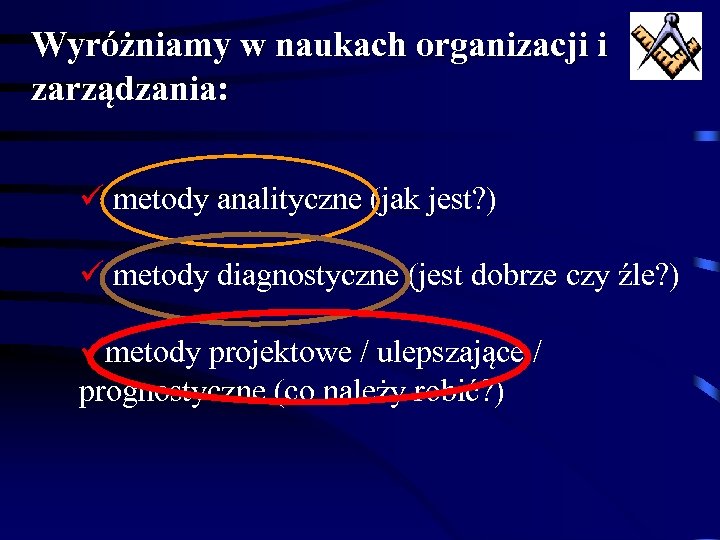 Wyróżniamy w naukach organizacji i zarządzania: ü metody analityczne (jak jest? ) ü metody