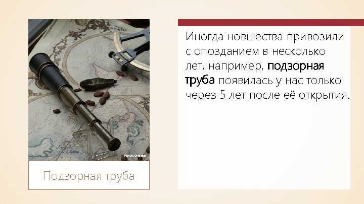 Иногда новшества привозили с опозданием в несколько лет, например, подзорная труба появилась у нас