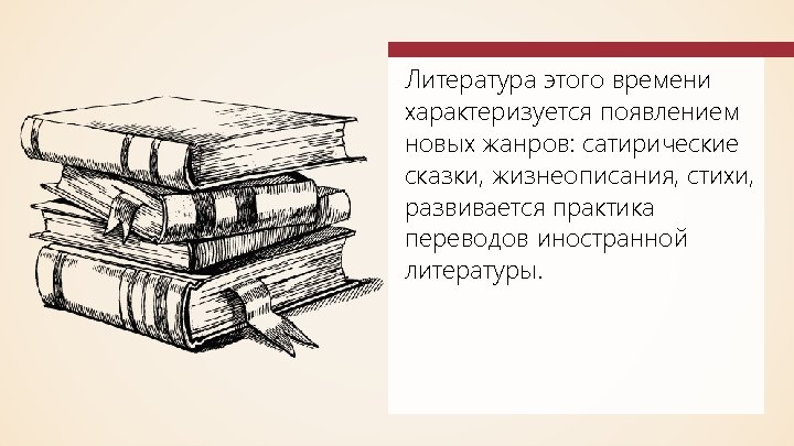Литература этого времени характеризуется появлением новых жанров: сатирические сказки, жизнеописания, стихи, развивается практика переводов