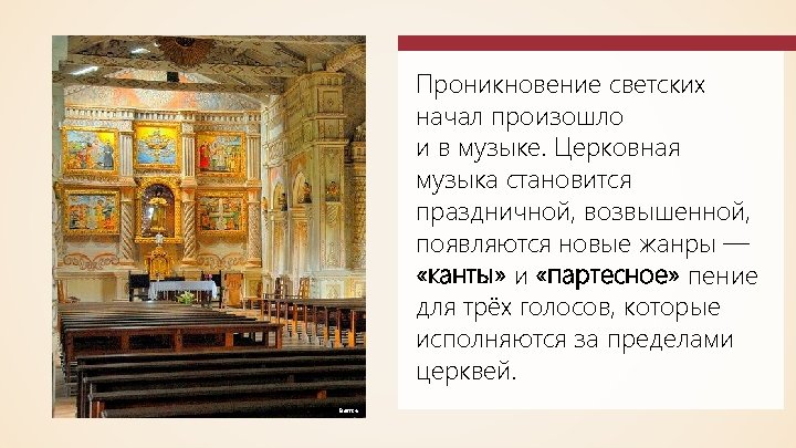 Проникновение светских начал произошло и в музыке. Церковная музыка становится праздничной, возвышенной, появляются новые