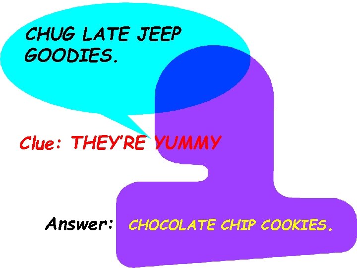 CHUG LATE JEEP GOODIES. Clue: THEY’RE YUMMY Answer: CHOCOLATE CHIP COOKIES. 