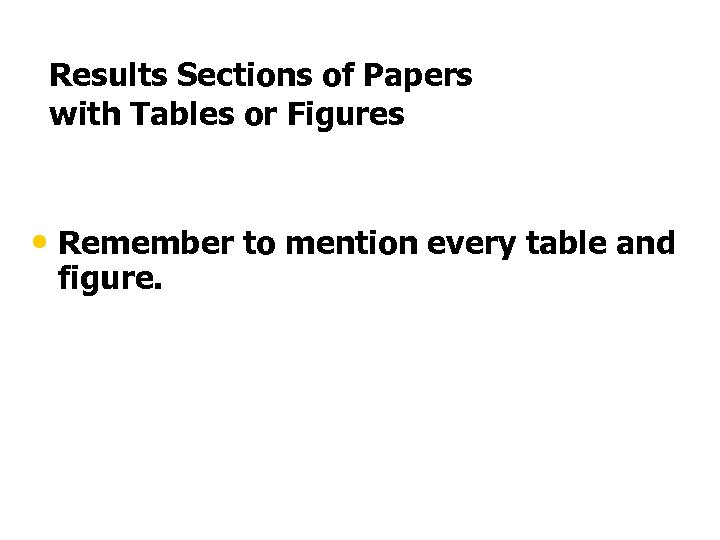 Results Sections of Papers with Tables or Figures • Remember to mention every table