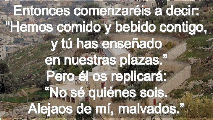 Entonces comenzaréis a decir: “Hemos comido y bebido contigo, y tú has enseñado en