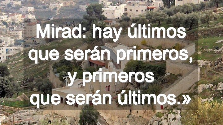 Mirad: hay últimos que serán primeros, y primeros que serán últimos. » 