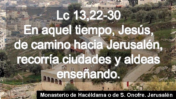 Lc 13, 22 -30 En aquel tiempo, Jesús, de camino hacia Jerusalén, recorría ciudades