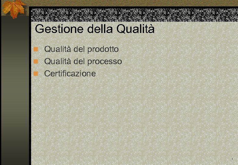 Gestione della Qualità n Qualità del prodotto n Qualità del processo n Certificazione 1