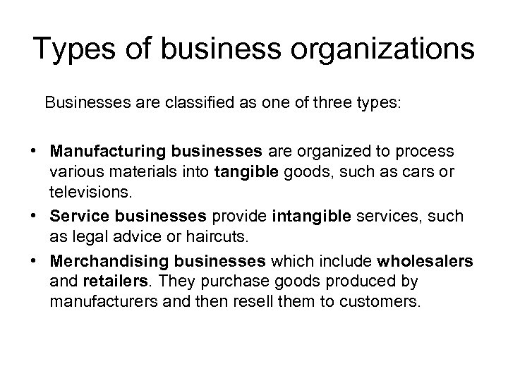 Types of business organizations Businesses are classified as one of three types: • Manufacturing