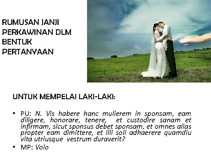 RUMUSAN JANJI PERKAWINAN DLM BENTUK PERTANYAAN UNTUK MEMPELAI LAKI-LAKI: • PU: N. Vis habere
