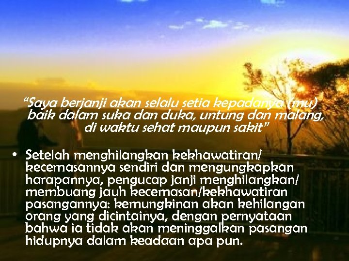 “Saya berjanji akan selalu setia kepadanya (mu) baik dalam suka dan duka, untung dan