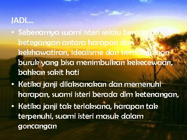 JADI…. • Sebenarnya suami isteri selalu berada dalam ketegangan antara harapan dan kekhawatiran, idealisme