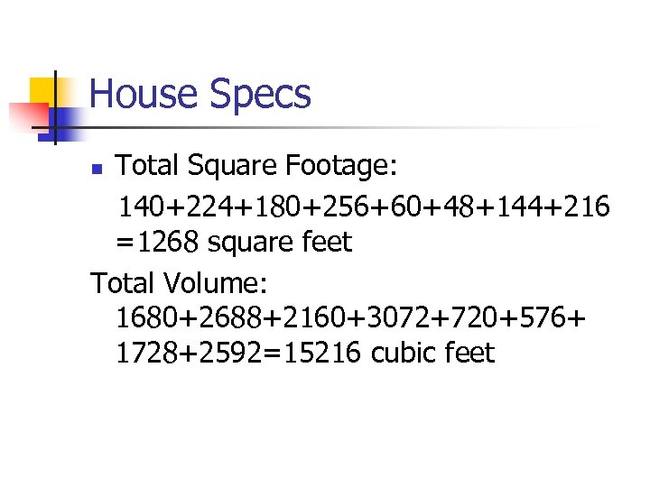 House Specs Total Square Footage: 140+224+180+256+60+48+144+216 =1268 square feet Total Volume: 1680+2688+2160+3072+720+576+ 1728+2592=15216 cubic