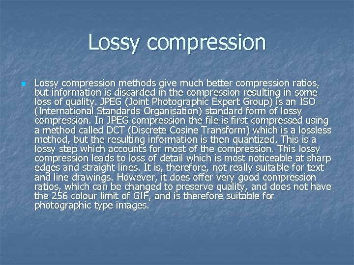 Lossy compression n Lossy compression methods give much better compression ratios, but information is