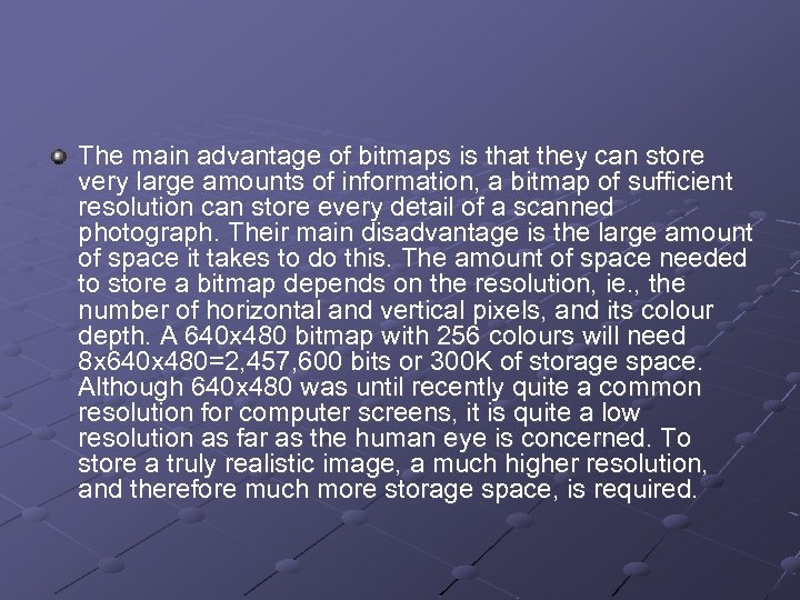 The main advantage of bitmaps is that they can store very large amounts of